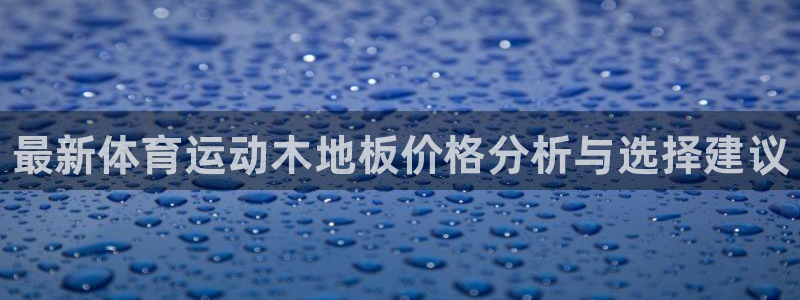 JJB竞技宝官方平台体育：最新体育运动木地板价格分析