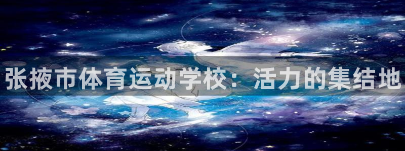JJB竞技宝官网下载招商电话号码：张掖市体育运动学校