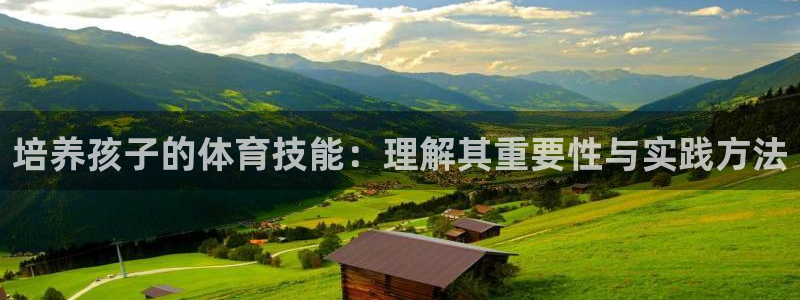 JJB竞技宝官方正版app集团官网首页网址：培养孩子