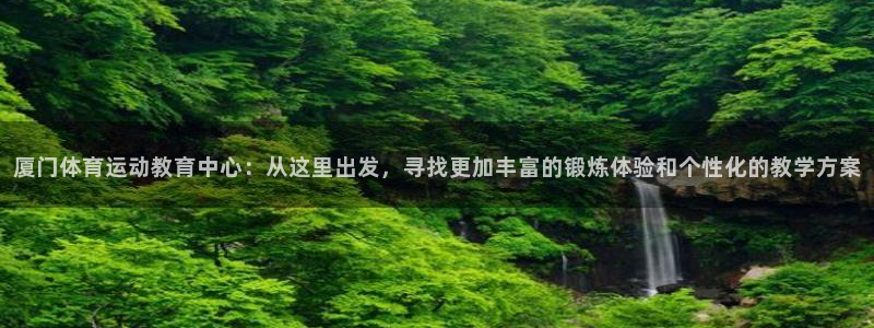 JJB竞技宝官网下载平台：厦门体育运动教育中心：从这里出发，