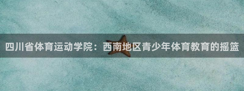 注册JJB竞技宝官方正版app：四川省体育运动学院：西南地区