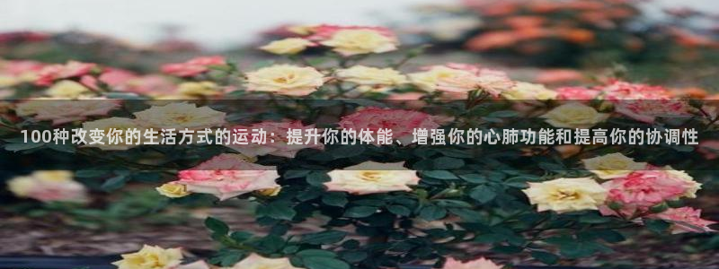 JJB竞技宝官方正版app官网：100种改变你的生活方式的运
