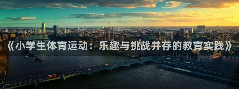 JJB竞技宝官网下载平台：《小学生体育运动：乐趣与挑