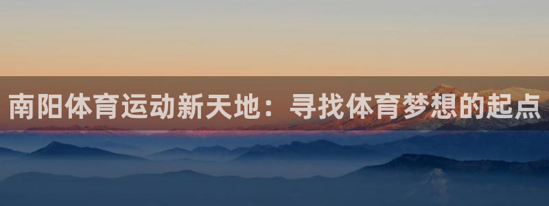 JJB竞技宝官网下载平台：南阳体育运动新天地：寻找体育梦想的