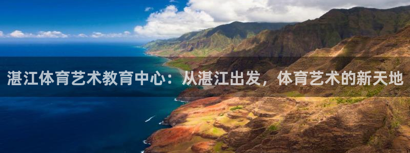 JJB竞技宝官方正版app娱乐平台：湛江体育艺术教育中心：从