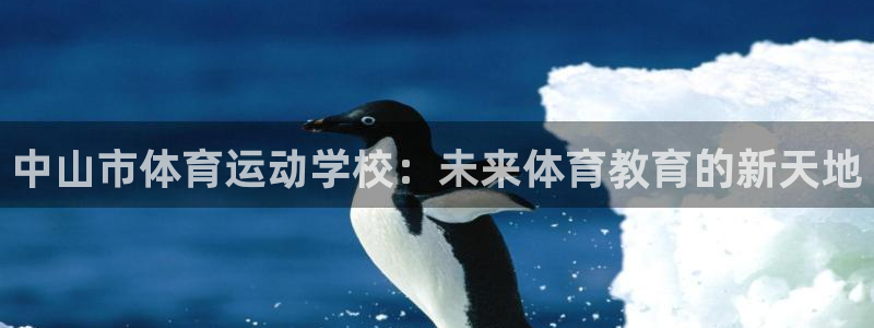 JJB竞技宝官网下载平台注册流程视频：中山市体育运动学校：未