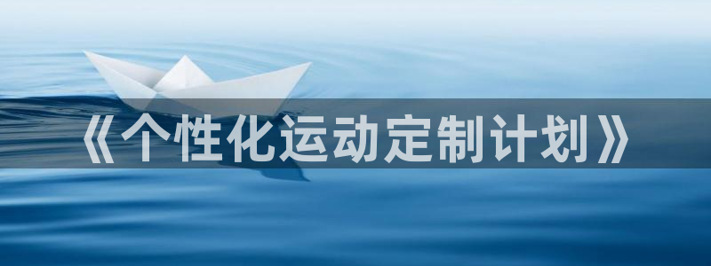 JJB竞技宝官网下载平台注册流程视频：《个性化运动定制计划》