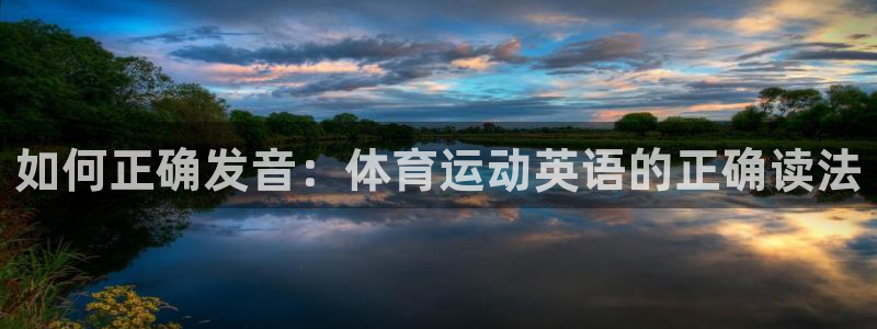  竞技宝zjltth：如何正确发音：体育运动英语的正确读法