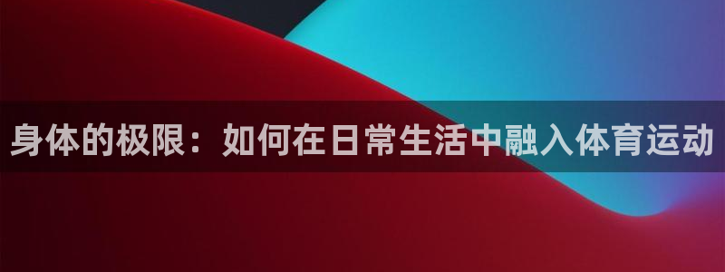  竞技宝不能充钱上hahabet：身体的极限：如何在日常生活中