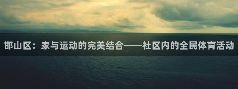  竞技宝app最新版本：邯山区：家与运动的完美结合——社区内的