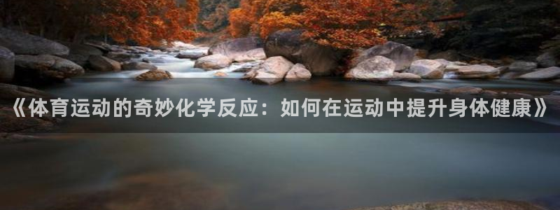 竞技宝下载最新版：《体育运动的奇妙化学反应：如何在运动中提升