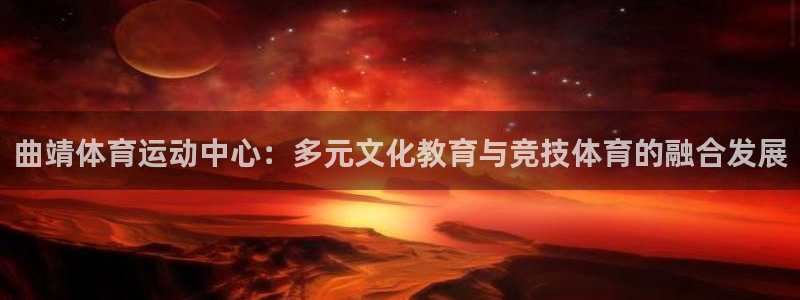 竞技宝入口：曲靖体育运动中心：多元文化教育与竞技体育的融合发